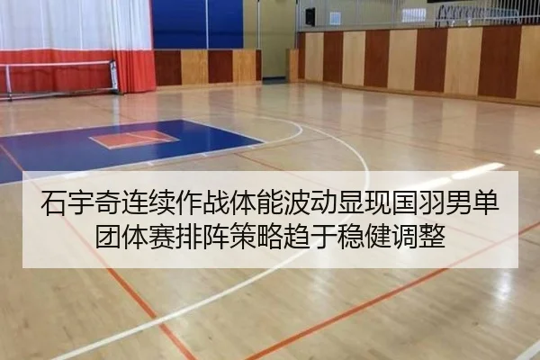 石宇奇连续作战体能波动显现国羽男单团体赛排阵策略趋于稳健调整